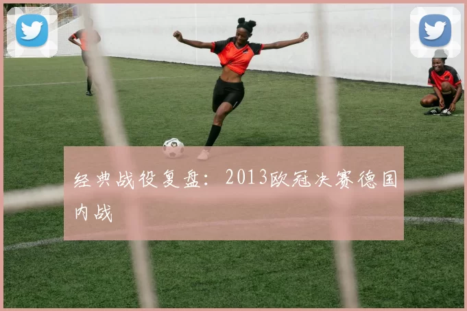 经典战役复盘：2013欧冠决赛德国内战
