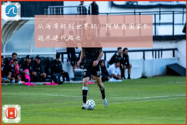 从海湾杯到世界杯：阿联酋国家队战术迭代路径