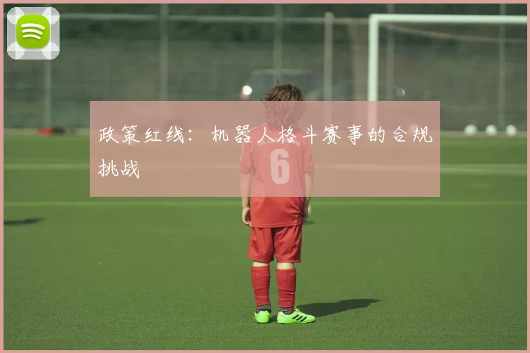 政策红线：机器人格斗赛事的合规挑战