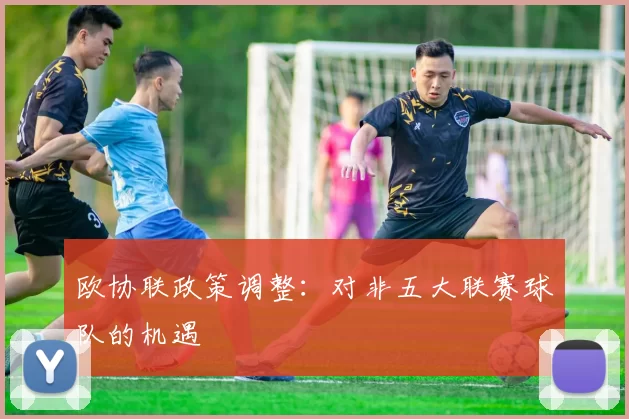 欧协联政策调整：对非五大联赛球队的机遇