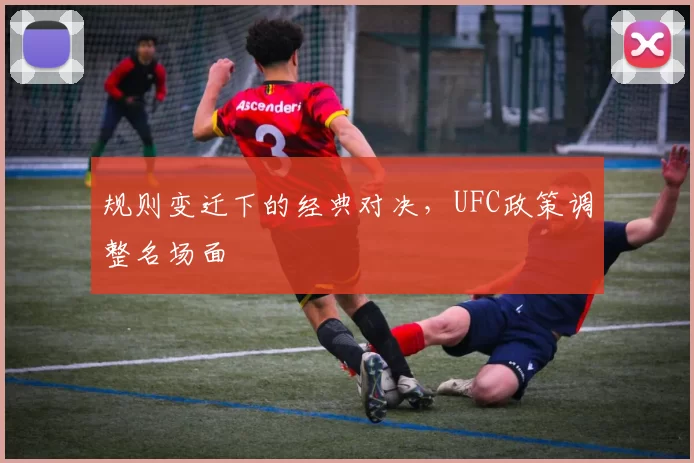 规则变迁下的经典对决，UFC政策调整名场面