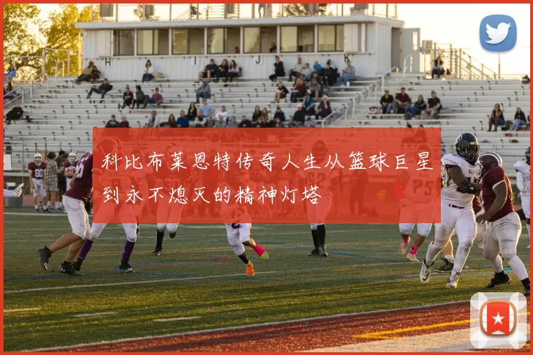 科比布莱恩特传奇人生从篮球巨星到永不熄灭的精神灯塔