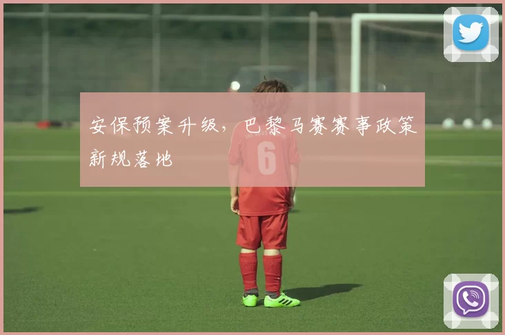 安保预案升级，巴黎马赛赛事政策新规落地