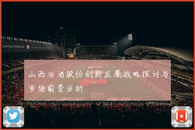 山西汾酒股份创新发展战略探讨与市场前景分析