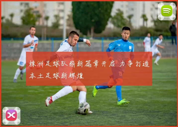 株洲足球队崭新篇章开启 力争打造本土足球新辉煌