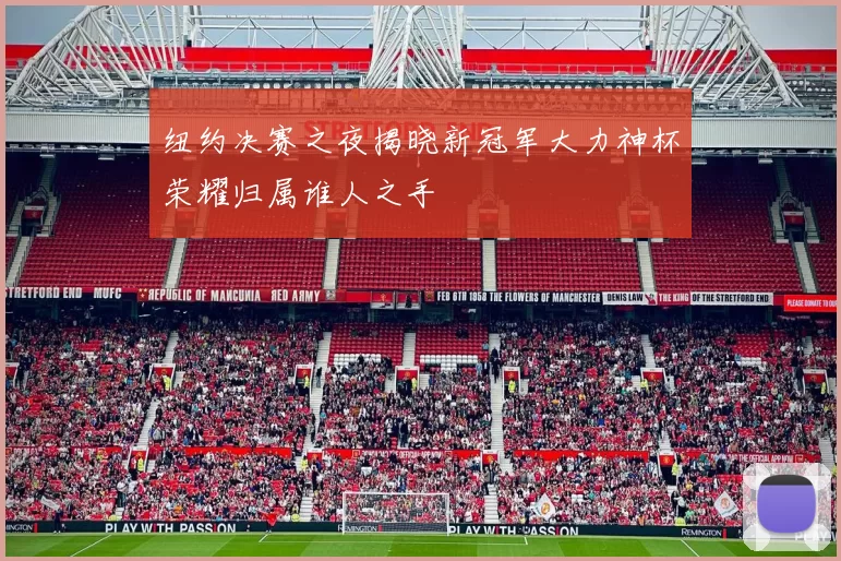 纽约决赛之夜揭晓新冠军大力神杯荣耀归属谁人之手