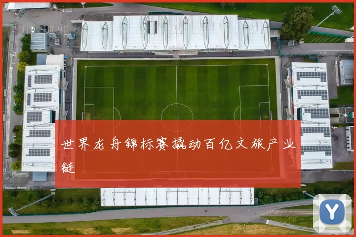 世界龙舟锦标赛撬动百亿文旅产业链