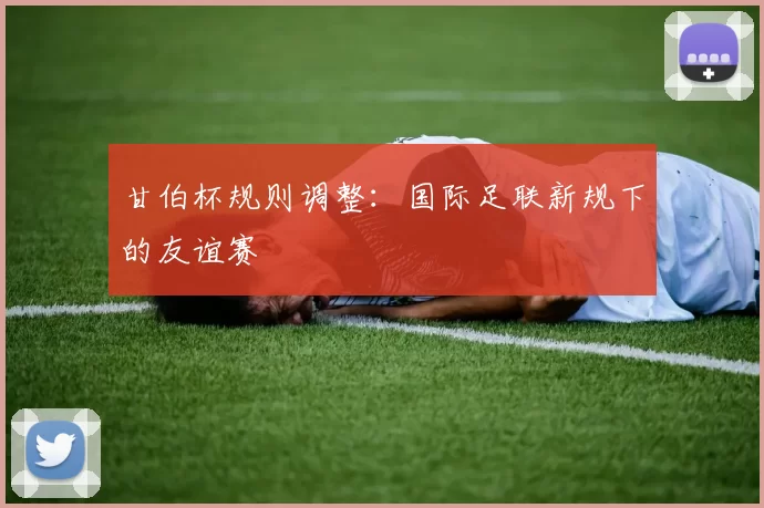 甘伯杯规则调整：国际足联新规下的友谊赛