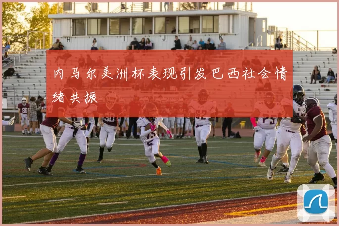 内马尔美洲杯表现引发巴西社会情绪共振