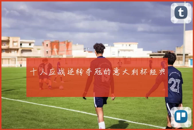 十人应战逆转夺冠的意大利杯经典