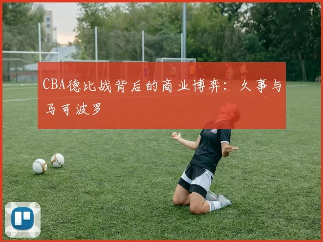 CBA德比战背后的商业博弈：久事与马可波罗