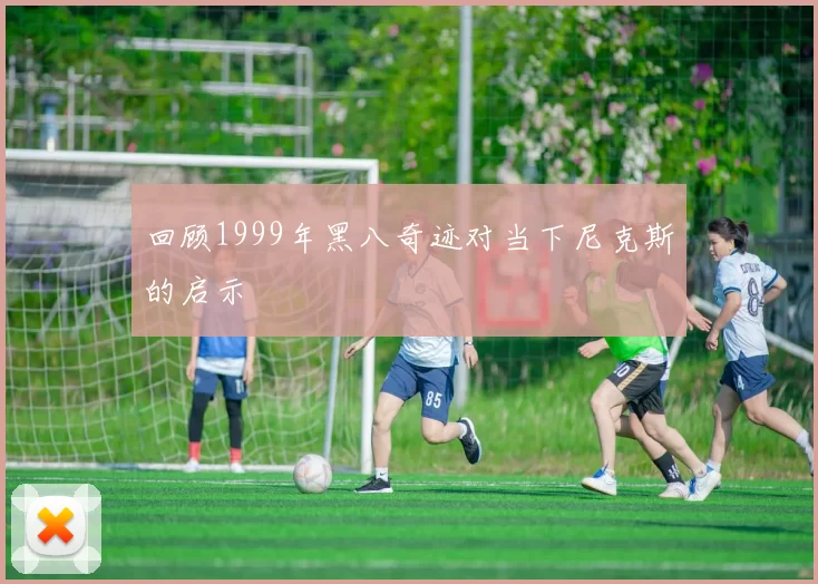 回顾1999年黑八奇迹对当下尼克斯的启示