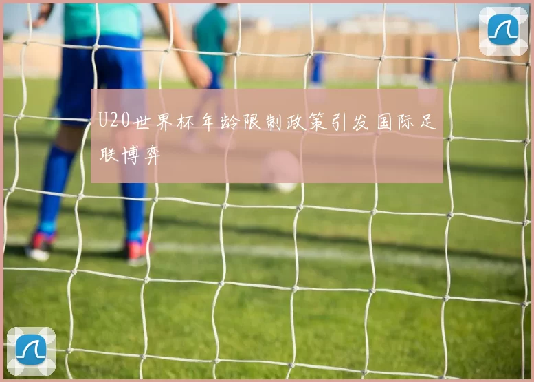 U20世界杯年龄限制政策引发国际足联博弈