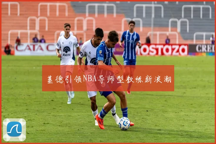 基德引领NBA导师型教练新浪潮