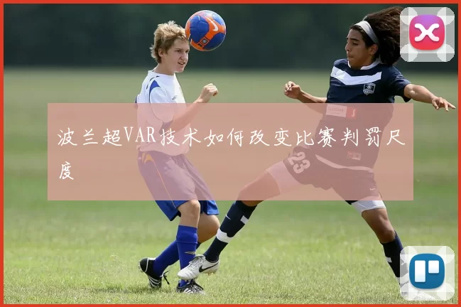 波兰超VAR技术如何改变比赛判罚尺度