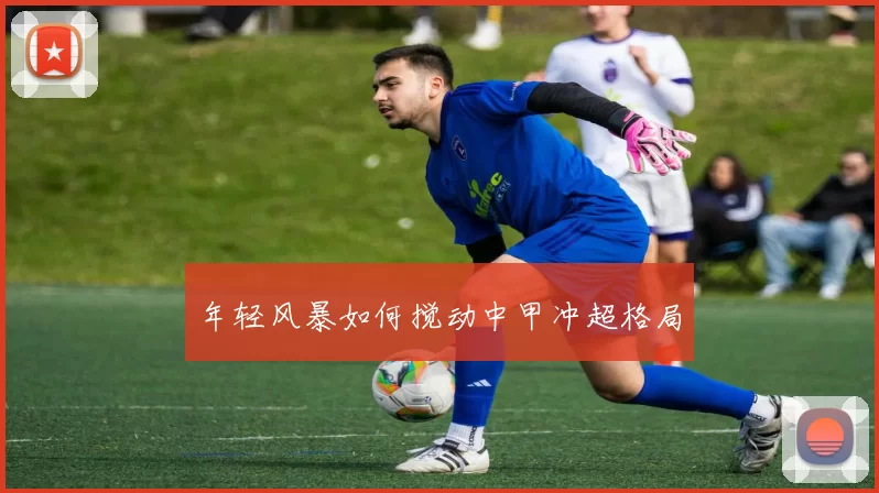 年轻风暴如何搅动中甲冲超格局
