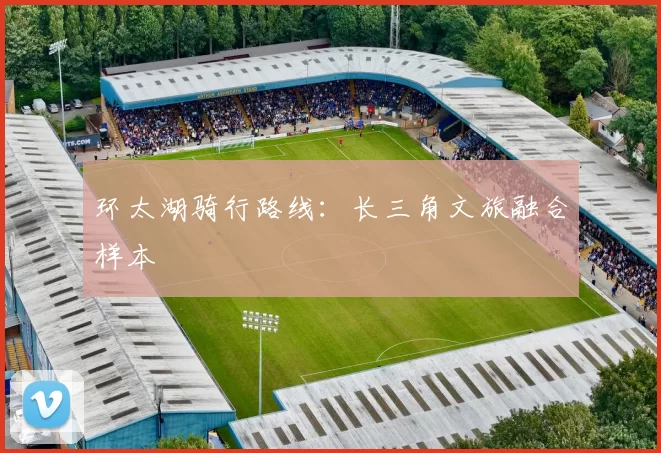 环太湖骑行路线：长三角文旅融合样本