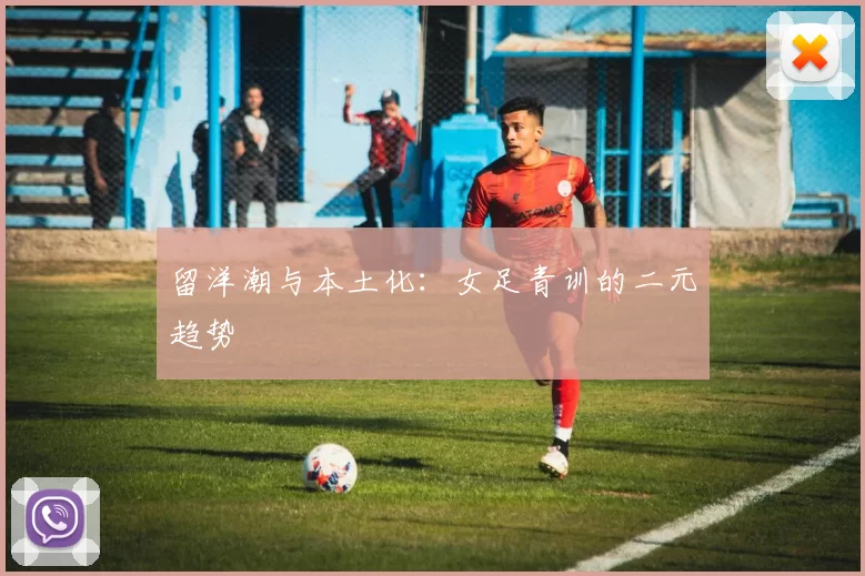 留洋潮与本土化：女足青训的二元趋势