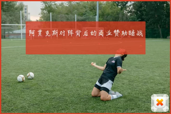 阿贾克斯对阵背后的商业赞助暗战